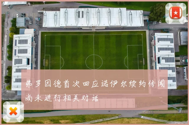 弗罗因德首次回应诺伊尔续约传闻尚未进行相关对话