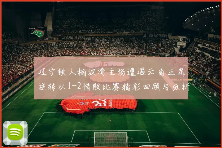 辽宁铁人楠波湾主场遭遇云南玉昆逆转以1-2惜败比赛精彩回顾与分析