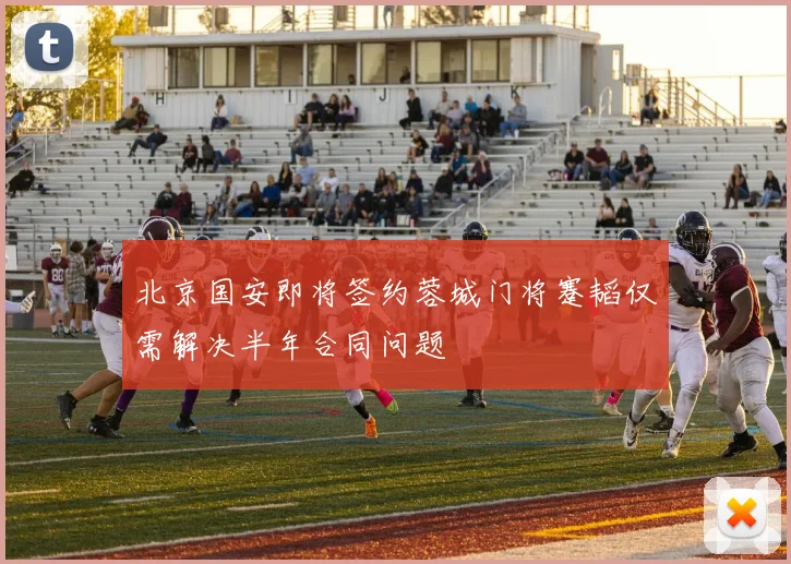北京国安即将签约蓉城门将蹇韬仅需解决半年合同问题