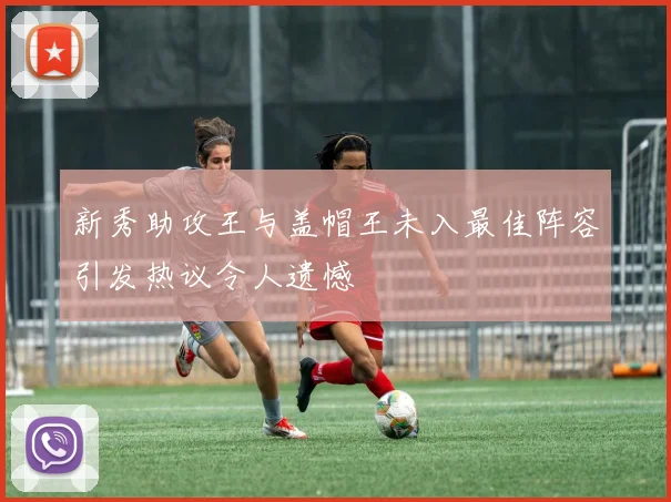 新秀助攻王与盖帽王未入最佳阵容引发热议令人遗憾