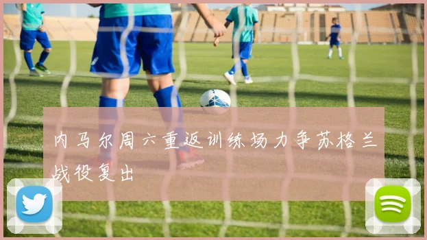 内马尔周六重返训练场力争苏格兰战役复出