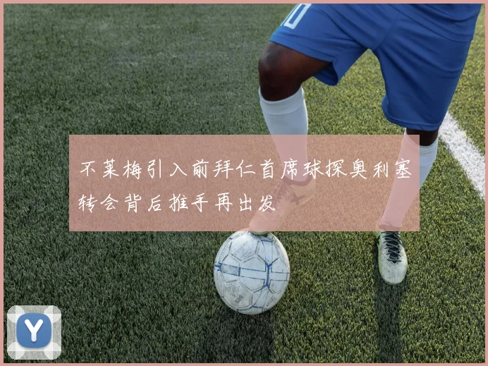 不莱梅引入前拜仁首席球探奥利塞转会背后推手再出发