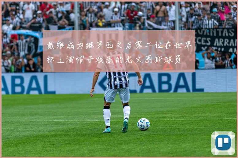 戴维成为继罗西之后第二位在世界杯上演帽子戏法的尤文图斯球员