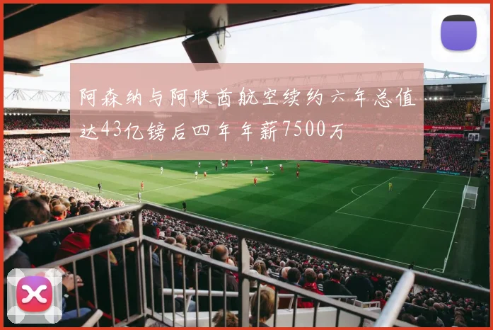 阿森纳与阿联酋航空续约六年总值达43亿镑后四年年薪7500万