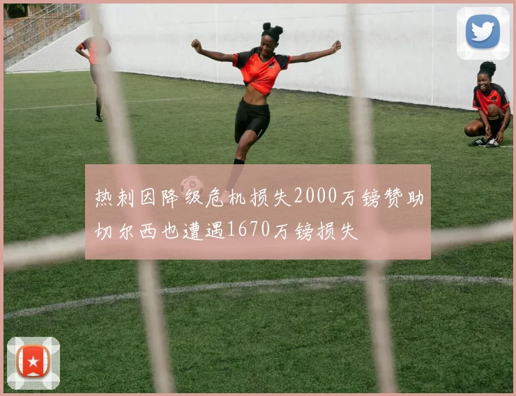 热刺因降级危机损失2000万镑赞助切尔西也遭遇1670万镑损失