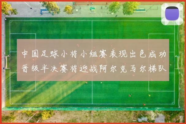 中国足球小将小组赛表现出色成功晋级半决赛将迎战阿尔克马尔梯队